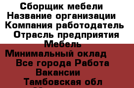 Сборщик мебели › Название организации ­ Компания-работодатель › Отрасль предприятия ­ Мебель › Минимальный оклад ­ 1 - Все города Работа » Вакансии   . Тамбовская обл.,Моршанск г.